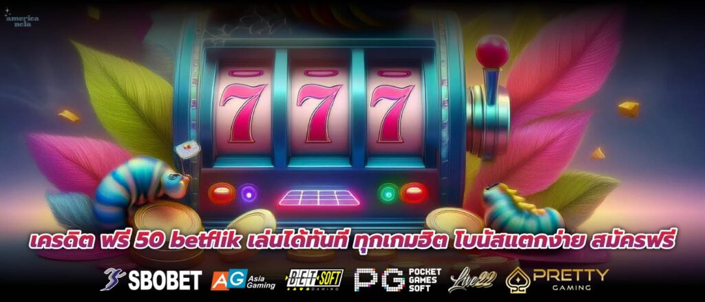 เครดิต ฟรี 50 betflik เล่นได้ทันที ทุกเกมฮิต โบนัสแตกง่าย สมัครฟรี